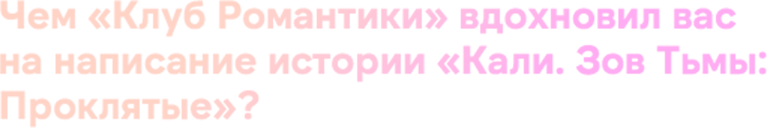 Чем «Клуб Романтики» вдохновил вас на написание истории «Кали. Зов Тьмы: Проклятые»? 