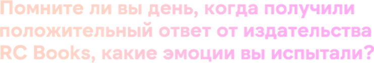 Помните ли вы день, когда получили положительный ответ от издательства RC Books, какие эмоции вы испытали? 