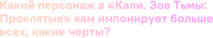 Какой персонаж в «Кали. Зов Тьмы: Проклятые» вам импонирует больше всех, какие черты? 
