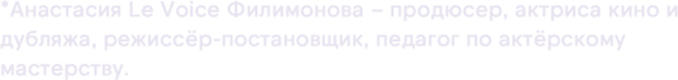 *Анастасия Le Voice Филимонова – продюсер, актриса кино и дубляжа, режиссёр-постановщик, педагог по актёрскому мастерству.