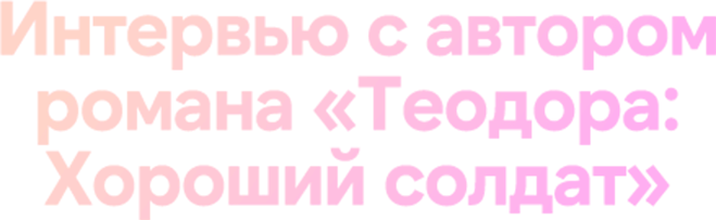 Интервью c автором романа «Теодора_ Хороший солдат»