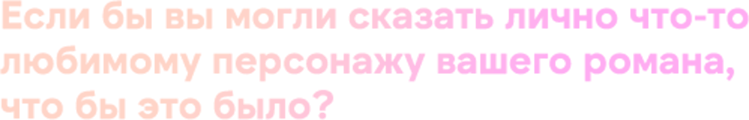 Если бы вы могли сказать лично что-то любимому персонажу вашего