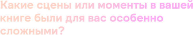 Какие сцены или моменты в вашей книге были для вас особенно сло