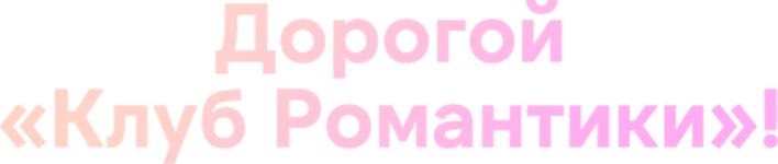 Дорогой «Клуб Романтики»!